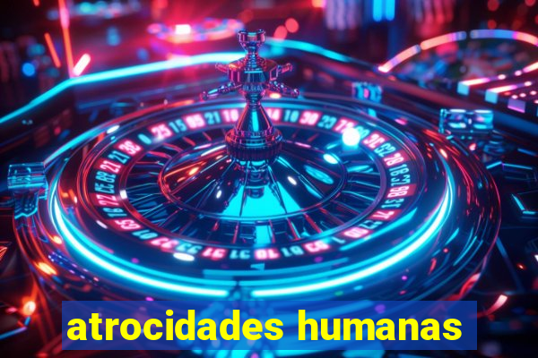 atrocidades humanas